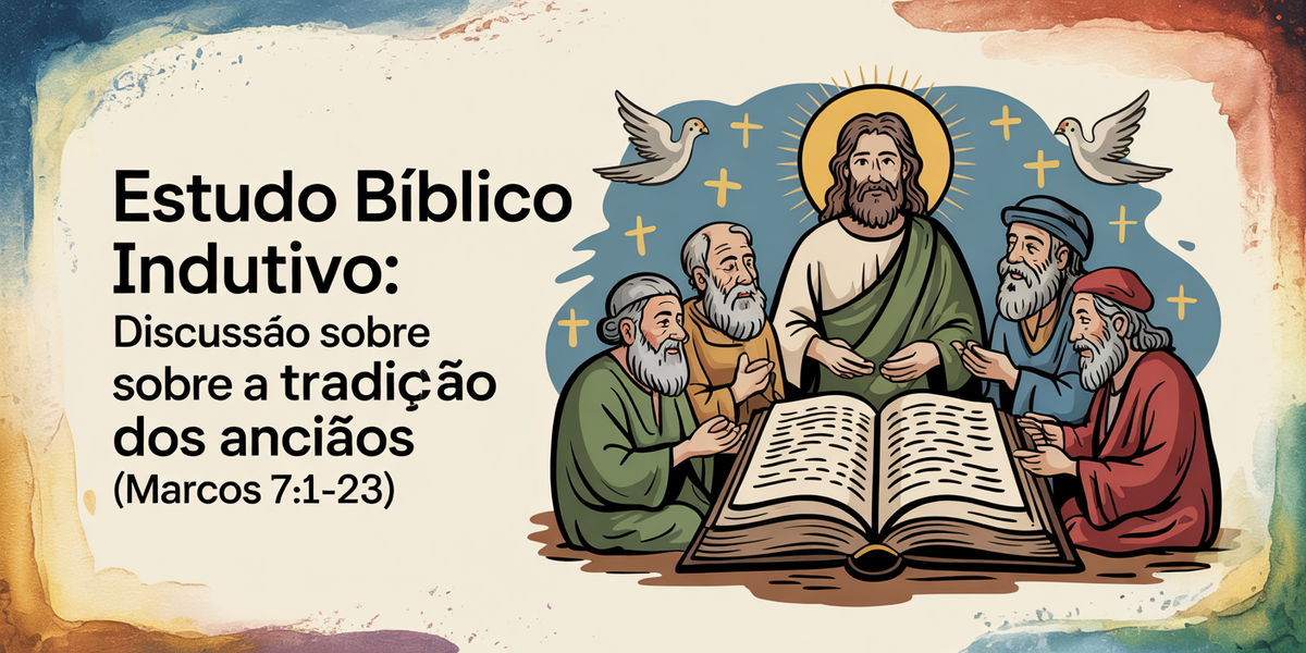 Estudo Bíblico Indutivo: Discussão Sobre a Tradição dos Anciãos (Marcos 7:1-23)